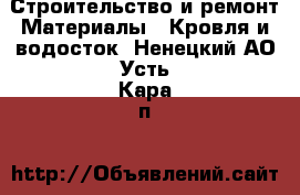 Строительство и ремонт Материалы - Кровля и водосток. Ненецкий АО,Усть-Кара п.